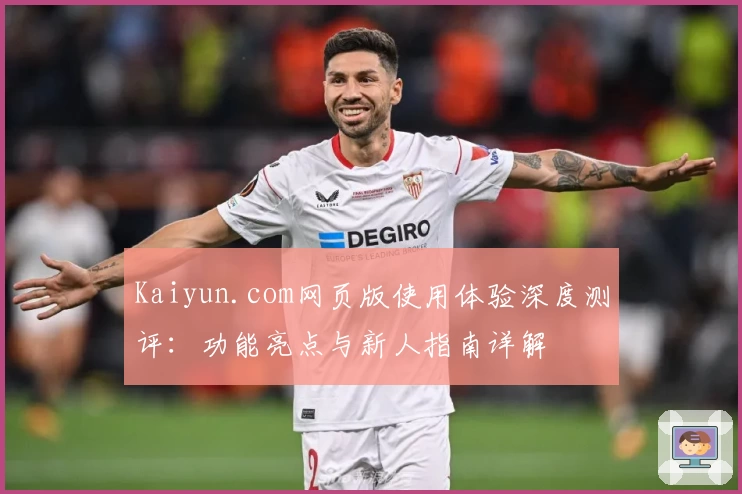 Kaiyun.com网页版使用体验深度测评：功能亮点与新人指南详解