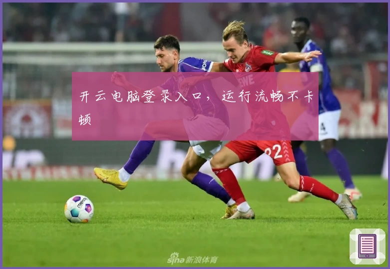 开云电脑登录入口，运行流畅不卡顿