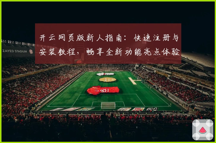 开云网页版新人指南：快速注册与安装教程，畅享全新功能亮点体验