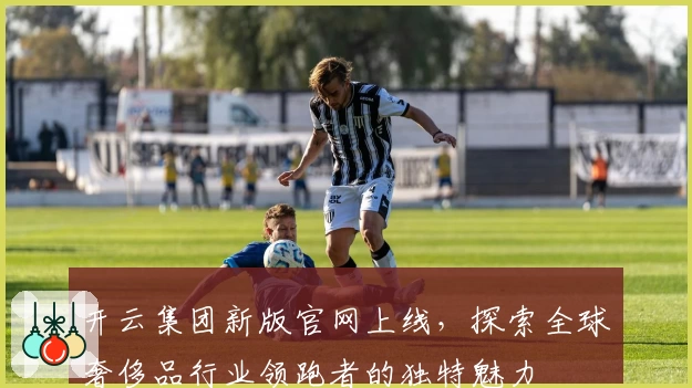 开云集团新版官网上线，探索全球奢侈品行业领跑者的独特魅力