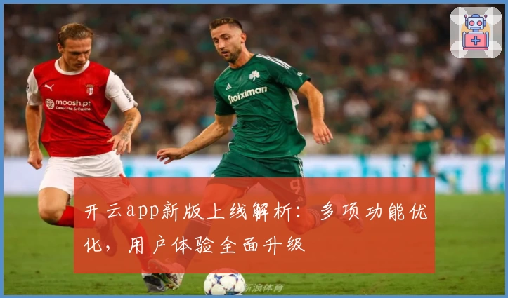 开云app新版上线解析：多项功能优化，用户体验全面升级