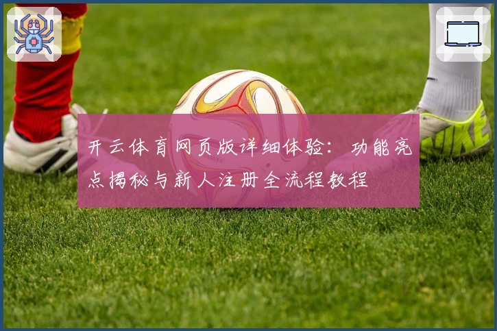 开云体育网页版详细体验：功能亮点揭秘与新人注册全流程教程