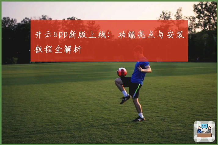 开云app新版上线：功能亮点与安装教程全解析
