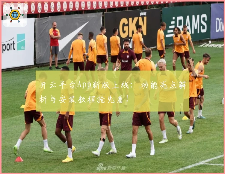 开云平台App新版上线：功能亮点解析与安装教程抢先看！