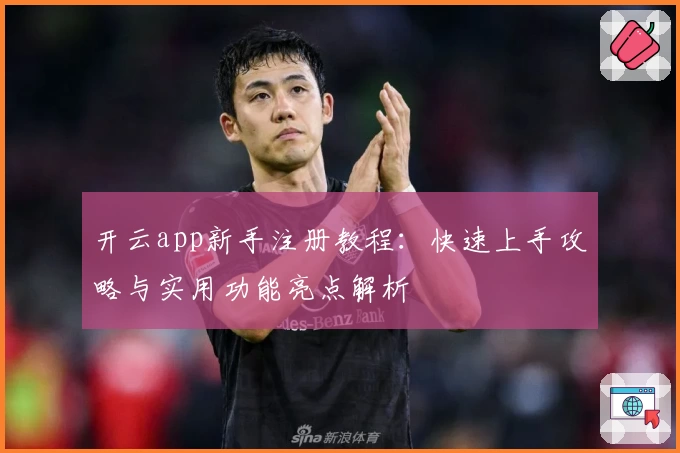 开云app新手注册教程：快速上手攻略与实用功能亮点解析