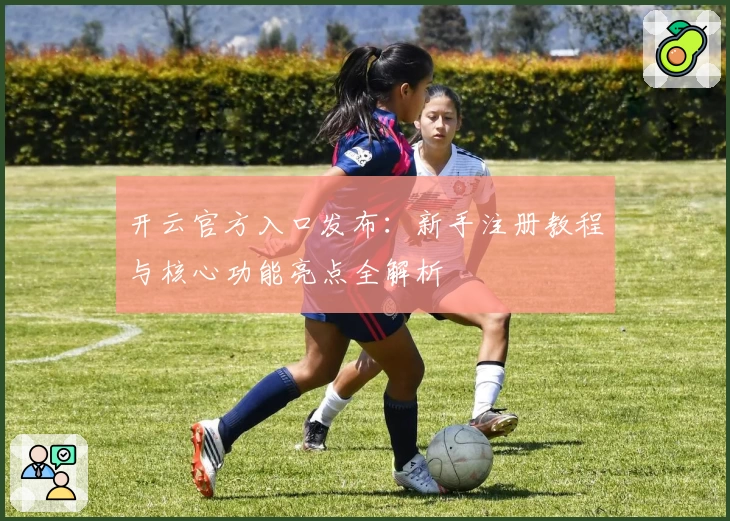 开云官方入口发布：新手注册教程与核心功能亮点全解析