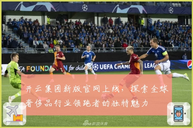 开云集团新版官网上线，探索全球奢侈品行业领跑者的独特魅力