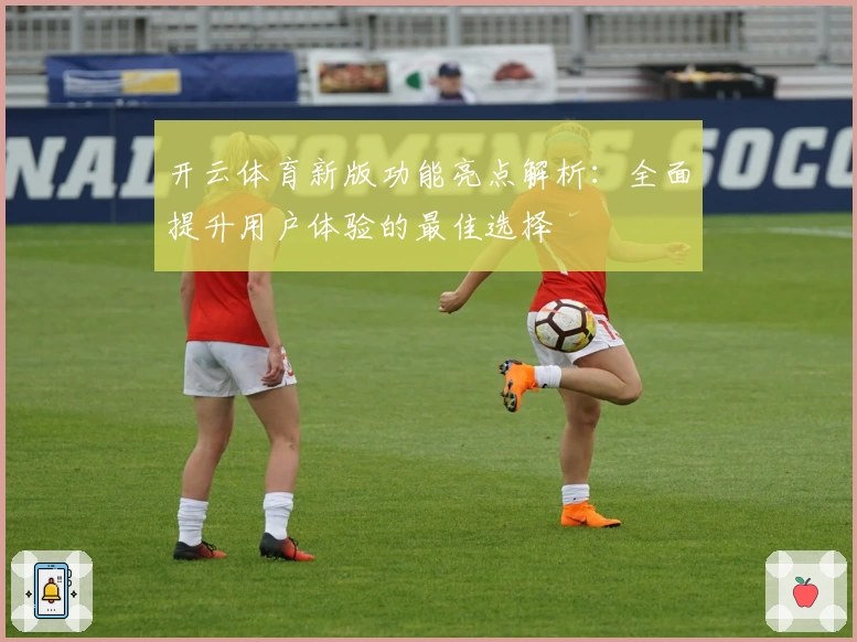 开云体育新版功能亮点解析：全面提升用户体验的最佳选择