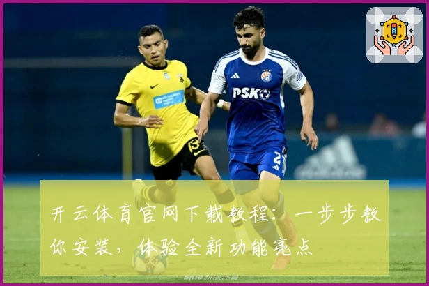 开云体育官网下载教程：一步步教你安装，体验全新功能亮点