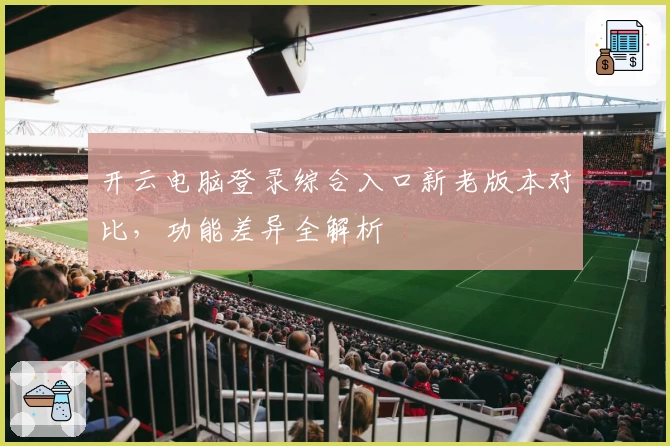 开云电脑登录综合入口新老版本对比，功能差异全解析