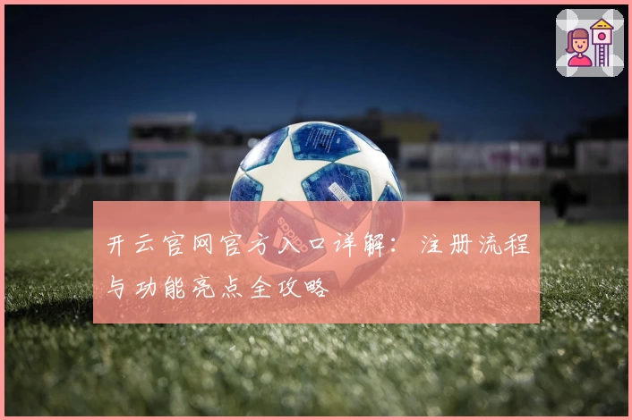 开云官网官方入口详解：注册流程与功能亮点全攻略