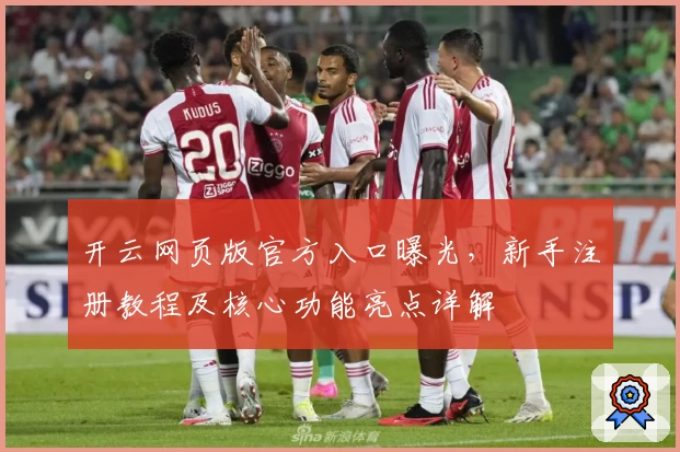开云网页版官方入口曝光，新手注册教程及核心功能亮点详解