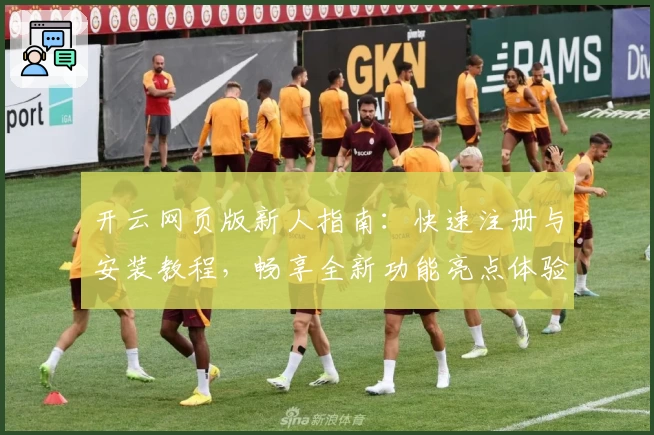 开云网页版新人指南：快速注册与安装教程，畅享全新功能亮点体验