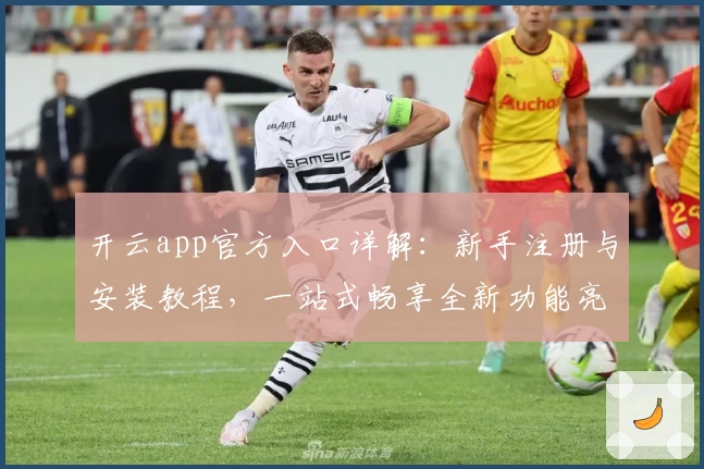 开云app官方入口详解：新手注册与安装教程，一站式畅享全新功能亮点