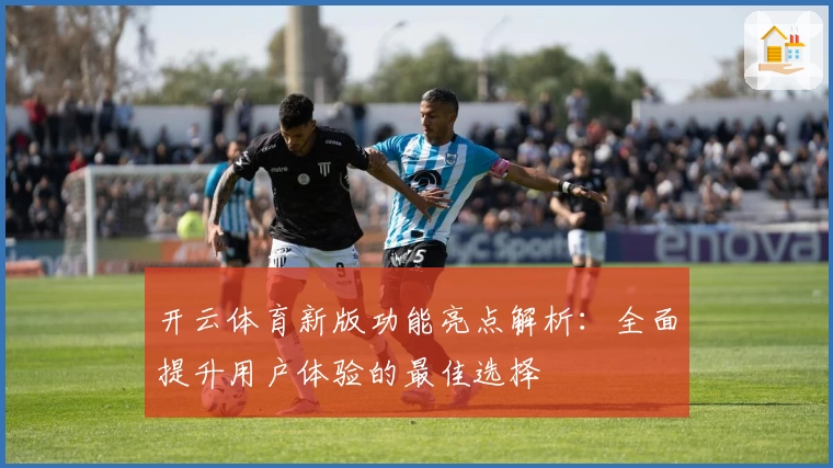 开云体育新版功能亮点解析：全面提升用户体验的最佳选择