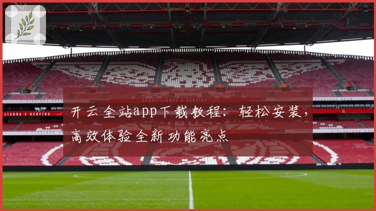 开云全站app下载教程：轻松安装，高效体验全新功能亮点