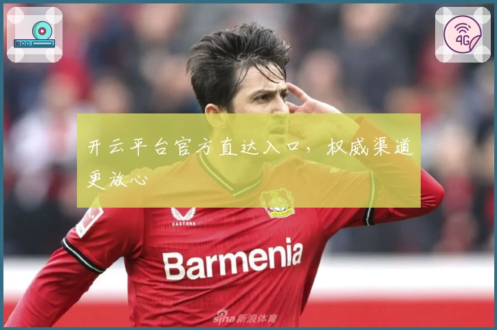 开云平台官方直达入口，权威渠道更放心