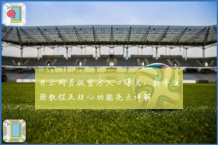 开云网页版官方入口曝光，新手注册教程及核心功能亮点详解
