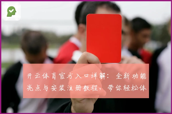 开云体育官方入口详解：全新功能亮点与安装注册教程，带你轻松体验流畅操作