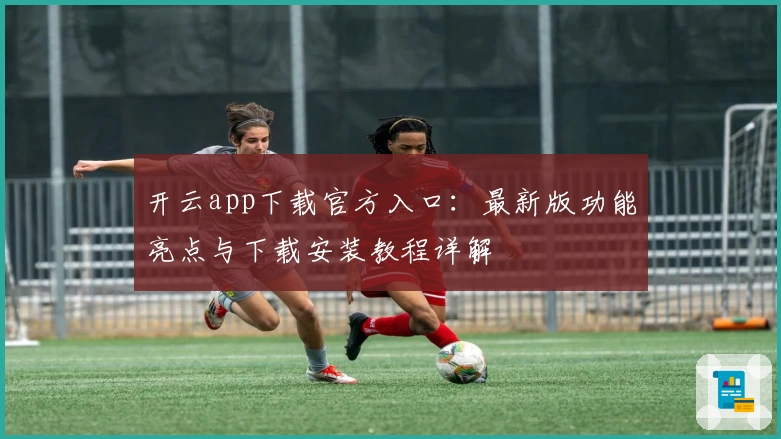 开云app下载官方入口：最新版功能亮点与下载安装教程详解