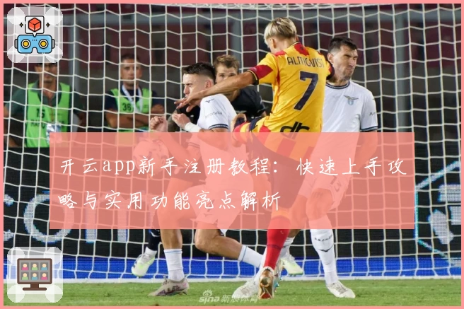 开云app新手注册教程：快速上手攻略与实用功能亮点解析