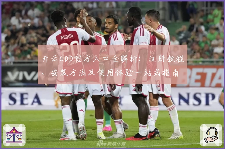开云app官方入口全解析：注册教程、安装方法及使用体验一站式指南