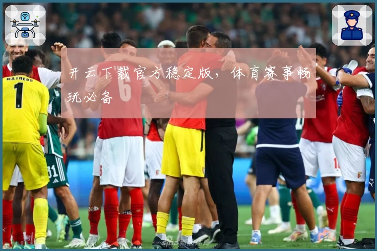 开云下载官方稳定版，体育赛事畅玩必备