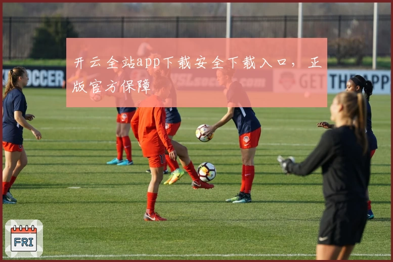 开云全站app下载安全下载入口，正版官方保障