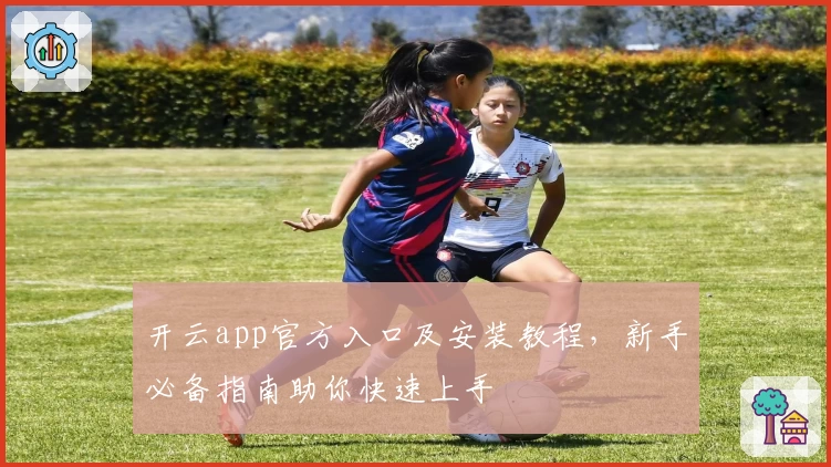 开云app官方入口及安装教程，新手必备指南助你快速上手