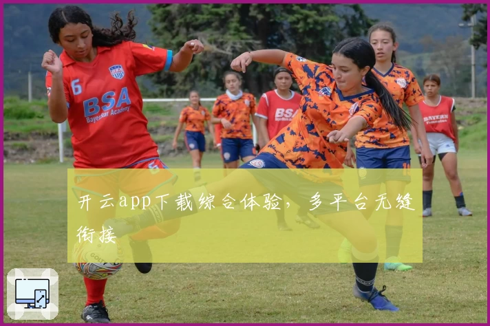 开云app下载综合体验，多平台无缝衔接