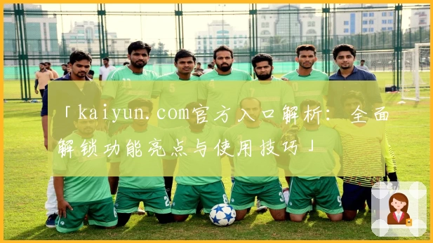 「kaiyun.com官方入口解析:全面解锁功能亮点与使用技巧」