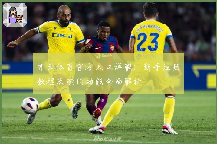 开云体育官方入口详解：新手注册教程及热门功能全面解析