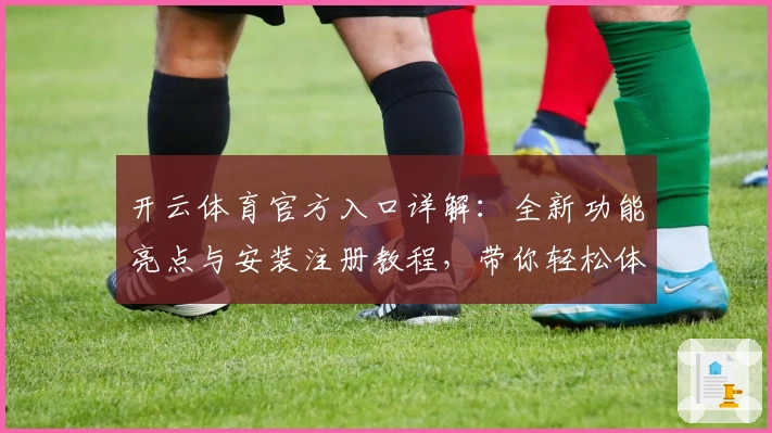 开云体育官方入口详解：全新功能亮点与安装注册教程，带你轻松体验流畅操作