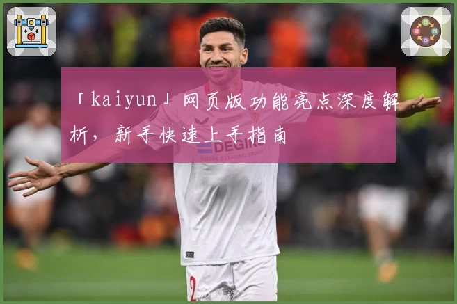 「kaiyun」网页版功能亮点深度解析，新手快速上手指南