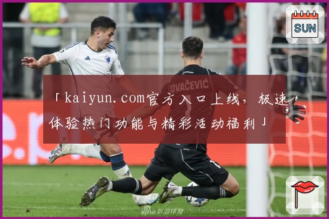 「kaiyun.com官方入口上线，极速体验热门功能与精彩活动福利」