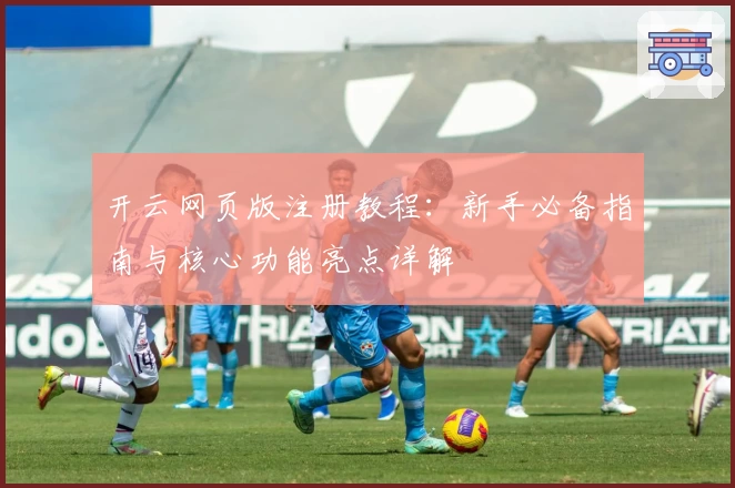 开云网页版注册教程：新手必备指南与核心功能亮点详解