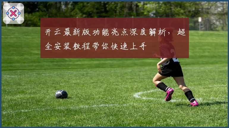开云最新版功能亮点深度解析，超全安装教程带你快速上手