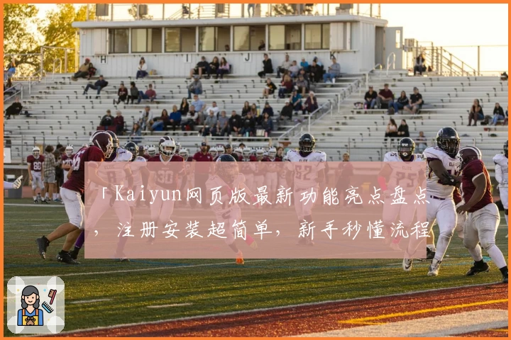 「Kaiyun网页版最新功能亮点盘点，注册安装超简单，新手秒懂流程攻略」