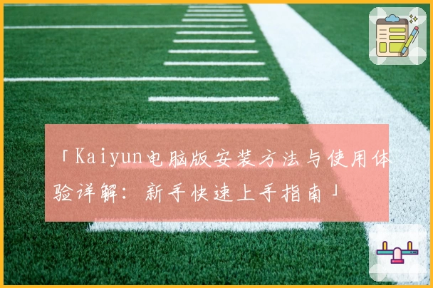 「Kaiyun电脑版安装方法与使用体验详解：新手快速上手指南」
