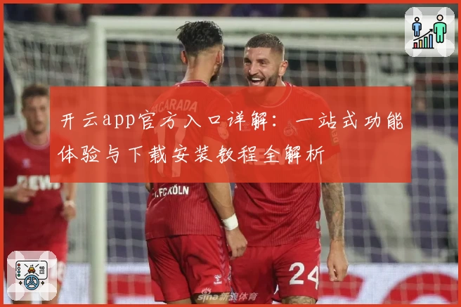 开云app官方入口详解：一站式功能体验与下载安装教程全解析